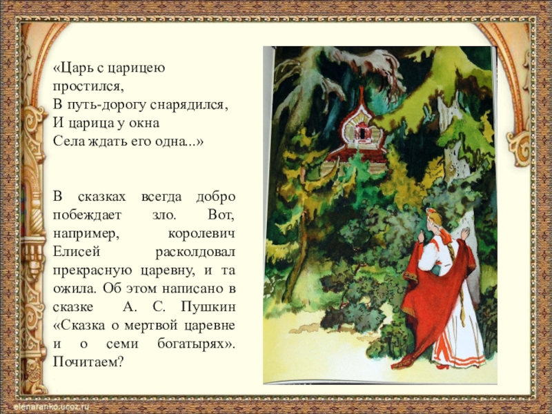 «Царь с царицею простился,В путь-дорогу снарядился,И царица у окна Села ждать его одна...»В сказках всегда добро побеждает