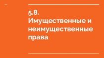 5.8. Имущественные и неимущественные права