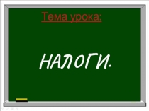 Тема урока:
НАЛОГИ