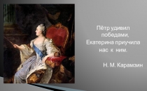 Пётр удивил победами,
Екатерина приучила нас к ним.
М. Карамзин
Пётр удивил