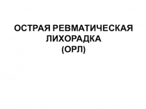 ОСТРАЯ РЕВМАТИЧЕСКАЯ ЛИХОРАДКА
(ОРЛ)