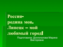 Россия- родина моя. Липецк – мой любимый город!