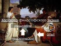 Характер философского знания.
опыт
теоретический
мышление