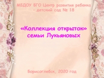 МБДОУ БГО Центр развития ребенка
– детский сад № 18
Коллекция открыток
семьи