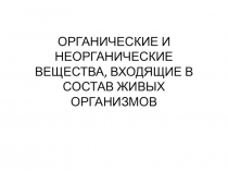 ОРГАНИЧЕСКИЕ И НЕОРГАНИЧЕСКИЕ ВЕЩЕСТВА, ВХОДЯЩИЕ В СОСТАВ ЖИВЫХ ОРГАНИЗМОВ
