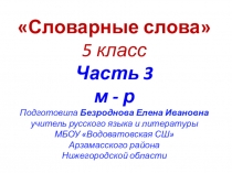 Словарные слова
5 класс
Часть 3
м - р
Подготовила Безроднова Елена