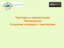 Триггеры в презентации. Применение.
Создание слайдов с триггерами