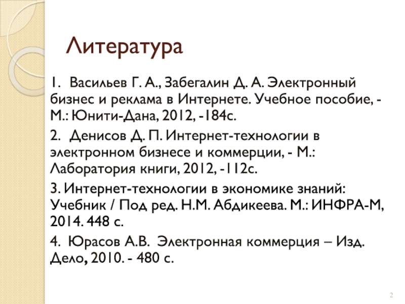 Литература1. Васильев Г. А., Забегалин Д. А. Электронный бизнес и реклама в Интернете. Учебное пособие, -М.: Юнити-Дана, 2012,