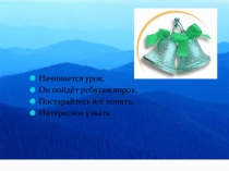 Начинается урок,
Он пойдёт ребятам впрок,
Постарайтесь всё понять,
Интересное