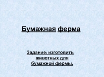 Бумажная ферма
Задание: изготовить животных для бумажной фермы