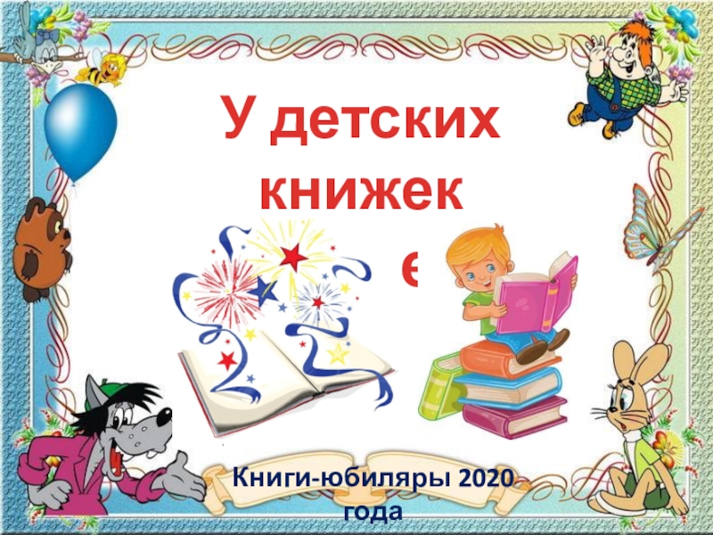 У детских книжек
ю билей!
Книги-юбиляры 2020 года