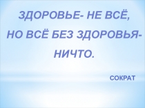 Здоровье- не всё,
но всё без здоровья-
ничто.
СОКРАТ