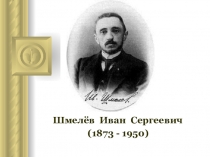 Шмелёв Иван Сергеевич
(1873 - 1950)