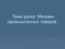 Тема урока: Магазин промышленных товаров