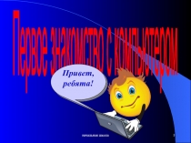 начальная школа
1
Первое знакомство с компьютером
Привет, ребята!