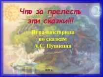 Игра-викторина
по сказкам
А.С. Пушкина
2020 г.
Что за прелесть эти сказки! !!