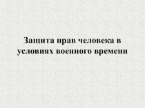 Защита прав человека в условиях военного времени