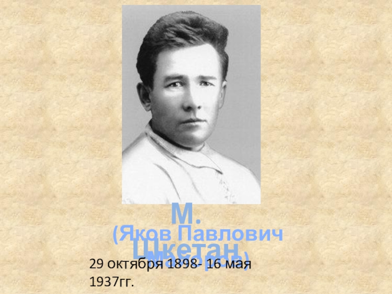 М. Шкетан
(Яков Павлович Майоров)
29 октября 1898- 16 мая 1937гг