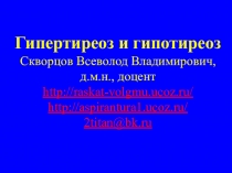 Гипертиреоз и гипотиреоз Скворцов Всеволод Владимирович, д.м.н., доцент