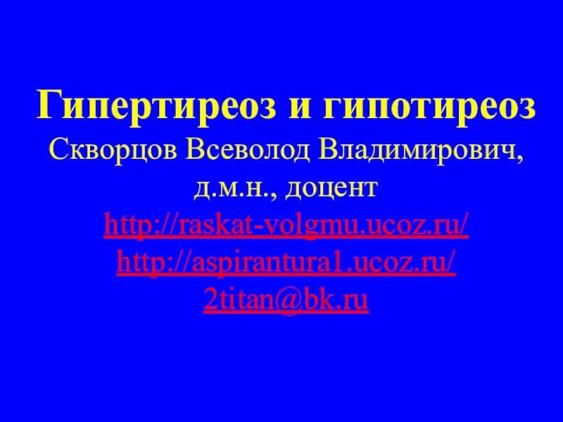 Гипертиреоз и гипотиреоз Скворцов Всеволод Владимирович, д.м.н., доцент