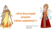 Кто быстрей спасёт
свою царевну?
Подготовила: музыкальный