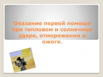 Оказание первой помощи при тепловом и солнечном ударе, отморожении и ожоге
