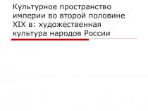 Культурное пространство империи во второй половине XIX в: художественная