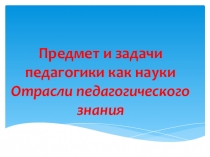 Предмет и задачи педагогики как науки Отрасли педагогического знания