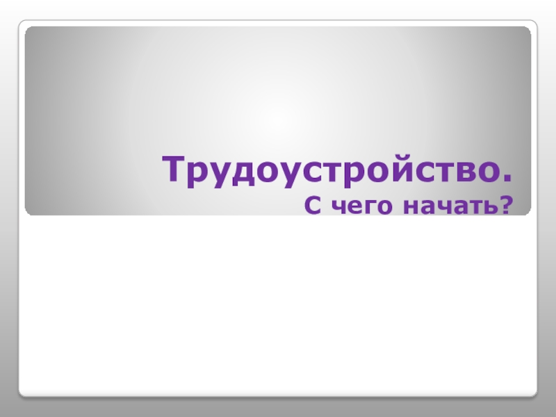 Презентация Трудоустройство. С чего начать?