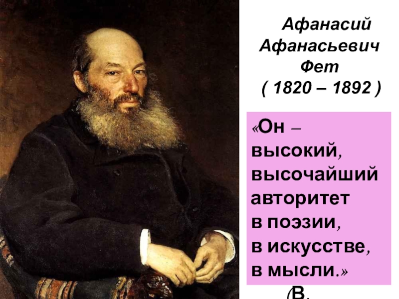 Афанасий
Афанасьевич
Фет
( 1820 – 1892 )
Он – высокий, высочайший
авторитет
в