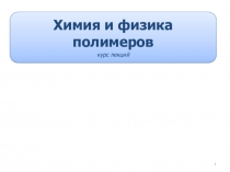 1
Химия и физика полимеров
курс лекций