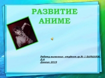 РАЗВИТИЕ АНИМЕ
Работу выполнил студент гр.№ 1 БАРЫЛЮК.Д.А
Донецк 2019