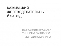 ВЫПОЛНИЛИ РАБОТУ УЧЕНИЦА 6А КЛАССА:
ЖУРДИНА МАРИНА
КАЖИМСКИЙ ЖЕЛЕЗОДЕЛАТЕЛЬНЫЙ