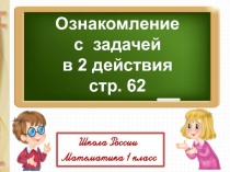 Ознакомление
с задачей
в 2 действия
стр. 62