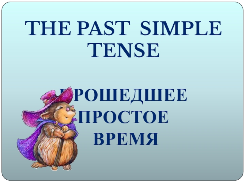 The Past Simple tense
Прошедшее простое
время