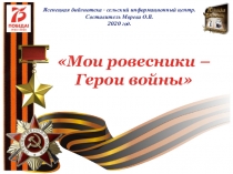 Мои ровесники –
Герои войны
12+
Ясенецкая библиотека - сельский