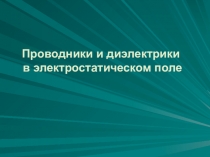 Проводники и диэлектрики
в электростатическом поле