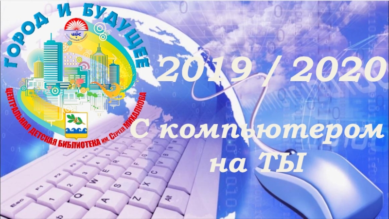 2019 / 2020
С компьютером
на ТЫ