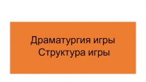 Драматургия игры
Структура игры