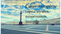 Санкт- П етербург-
г ород музеев,
п амятников, театров