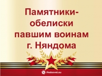 Памятники-обелиски павшим воинам
г. Няндома