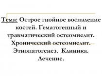 Тема: Острое гнойное воспаление костей. Гематогенный и травматический