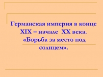 Германская империя в конце XIX – начале XX века. Борьба за место под солнцем