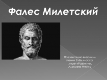 Фалес Милетский
Презентацию выполнил
ученик 8 Б класса,
лицея