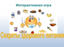 Интерактивная игра
Секреты здорового питания