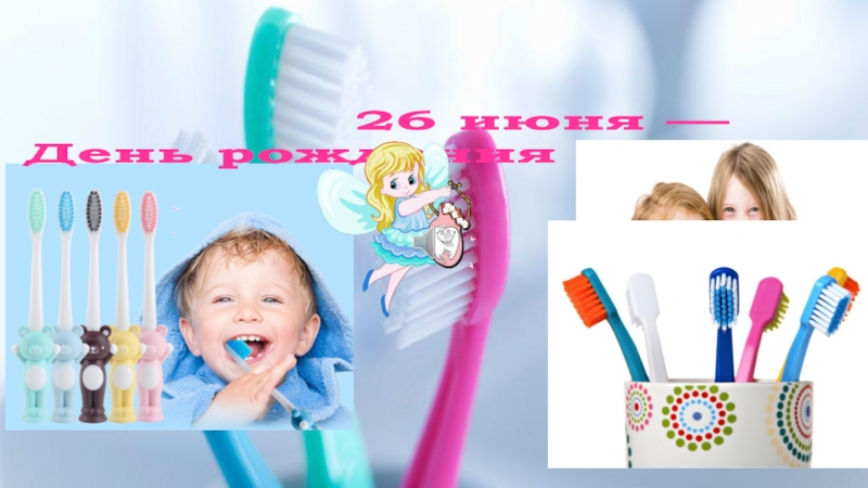 26 июня —
День рождения зубной щетки