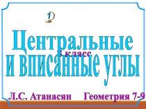 8 класс
Л.С. Атанасян Геометрия 7-9
Центральные
и вписанные углы
