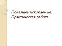 Полезные ископаемые. Практическая работа