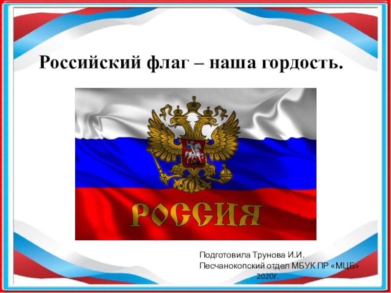 Российский флаг – наша гордость.
Подготовила Трунова И.И.
Песчанокопский отдел