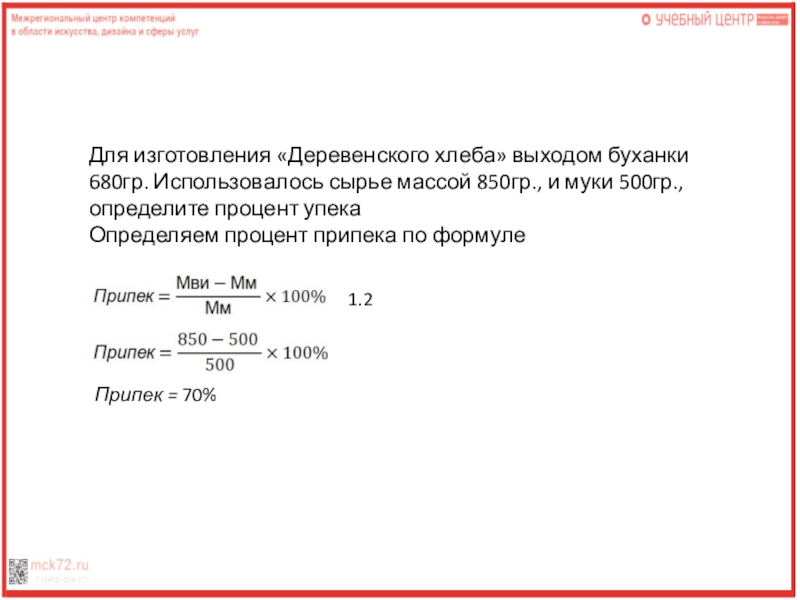 Для изготовления «Деревенского хлеба» выходом буханки 680гр. Использовалось сырье массой 850гр., и муки 500гр., определите